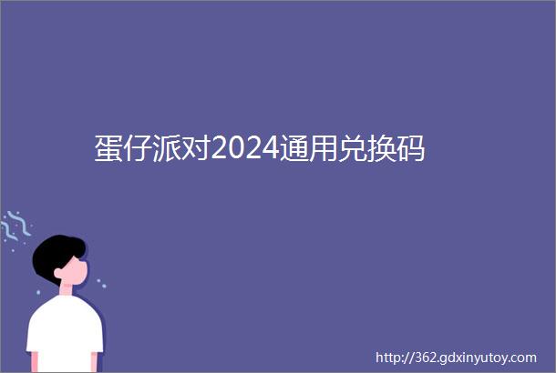 蛋仔派对2024通用兑换码