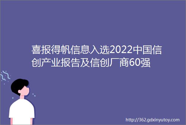 喜报得帆信息入选2022中国信创产业报告及信创厂商60强