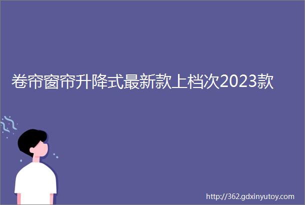 卷帘窗帘升降式最新款上档次2023款