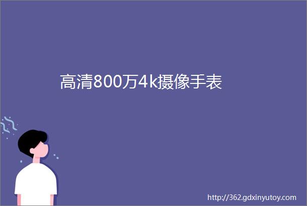 高清800万4k摄像手表