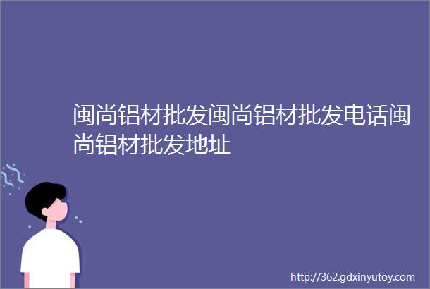 闽尚铝材批发闽尚铝材批发电话闽尚铝材批发地址