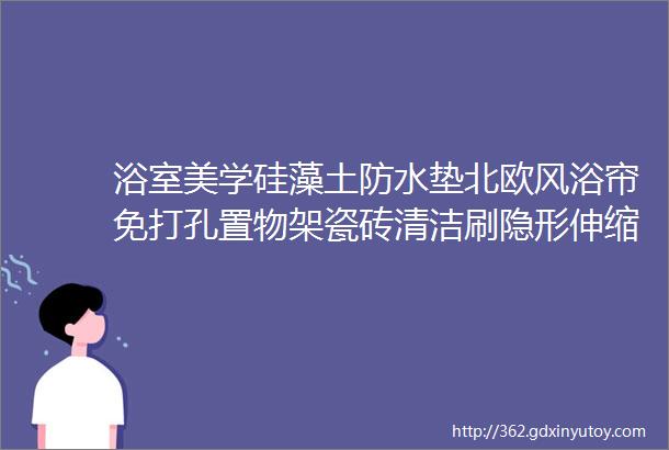 浴室美学硅藻土防水垫北欧风浴帘免打孔置物架瓷砖清洁刷隐形伸缩晾衣绳等hellip