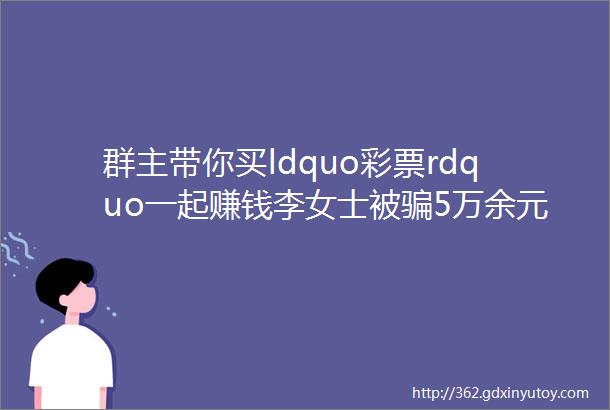 群主带你买ldquo彩票rdquo一起赚钱李女士被骗5万余元