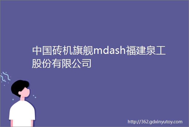 中国砖机旗舰mdash福建泉工股份有限公司