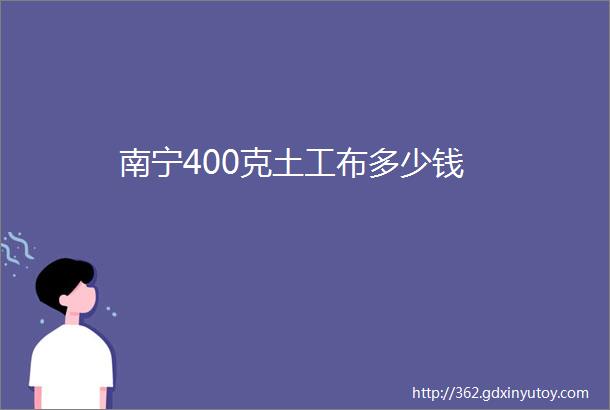 南宁400克土工布多少钱