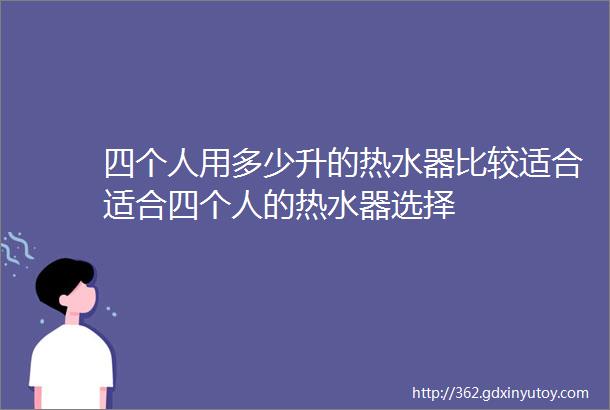 四个人用多少升的热水器比较适合适合四个人的热水器选择