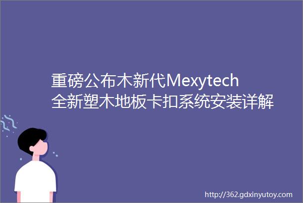 重磅公布木新代Mexytech全新塑木地板卡扣系统安装详解