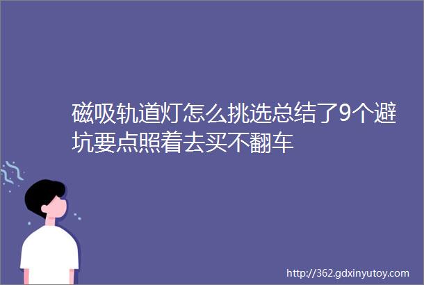 磁吸轨道灯怎么挑选总结了9个避坑要点照着去买不翻车