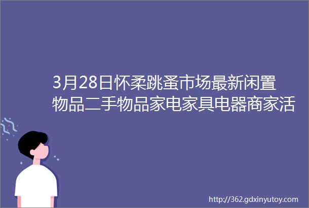 3月28日怀柔跳蚤市场最新闲置物品二手物品家电家具电器商家活动等信息