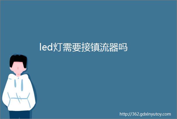 led灯需要接镇流器吗