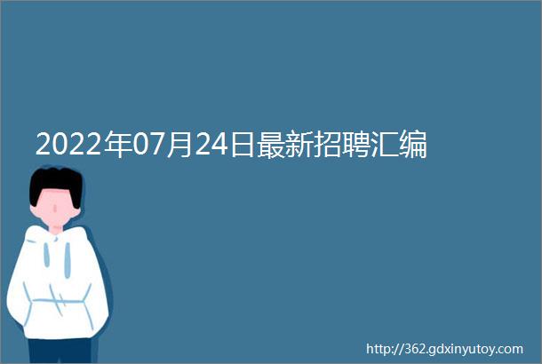 2022年07月24日最新招聘汇编