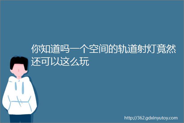 你知道吗一个空间的轨道射灯竟然还可以这么玩