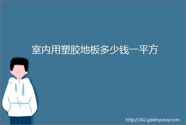 室内用塑胶地板多少钱一平方