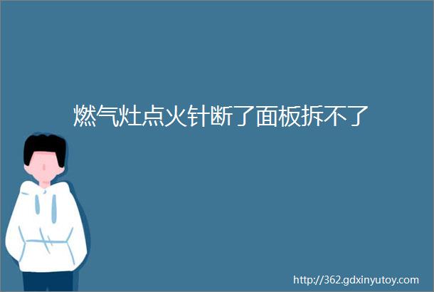 燃气灶点火针断了面板拆不了