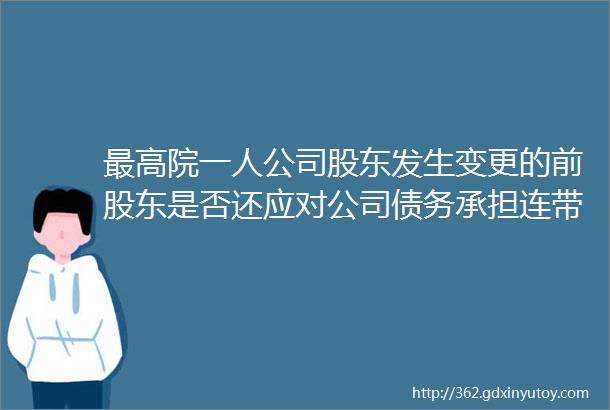 最高院一人公司股东发生变更的前股东是否还应对公司债务承担连带责任