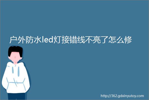 户外防水led灯接错线不亮了怎么修