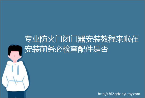 专业防火门闭门器安装教程来啦在安装前务必检查配件是否