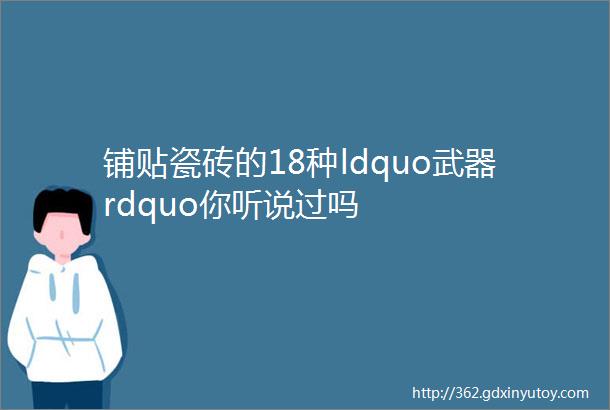 铺贴瓷砖的18种ldquo武器rdquo你听说过吗