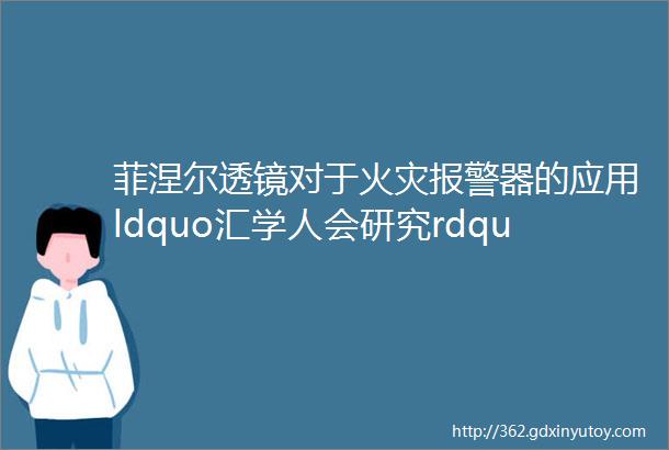 菲涅尔透镜对于火灾报警器的应用ldquo汇学人会研究rdquo学生市级优秀课题展播409