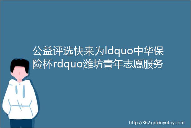 公益评选快来为ldquo中华保险杯rdquo潍坊青年志愿服务之星评选助力加油