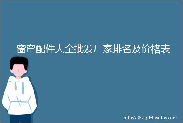 窗帘配件大全批发厂家排名及价格表