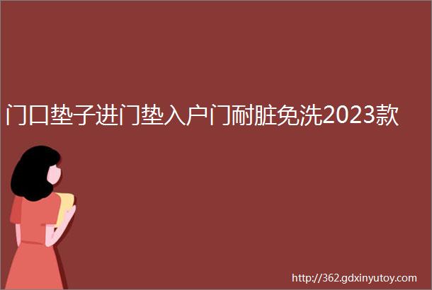 门口垫子进门垫入户门耐脏免洗2023款