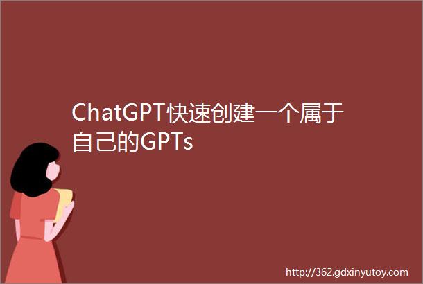 ChatGPT快速创建一个属于自己的GPTs