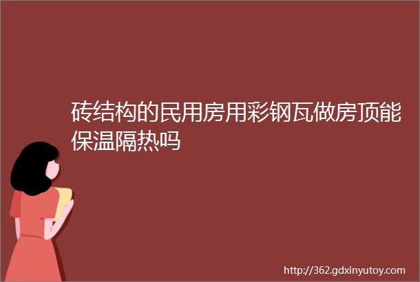 砖结构的民用房用彩钢瓦做房顶能保温隔热吗