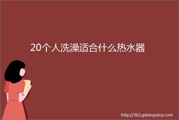 20个人洗澡适合什么热水器