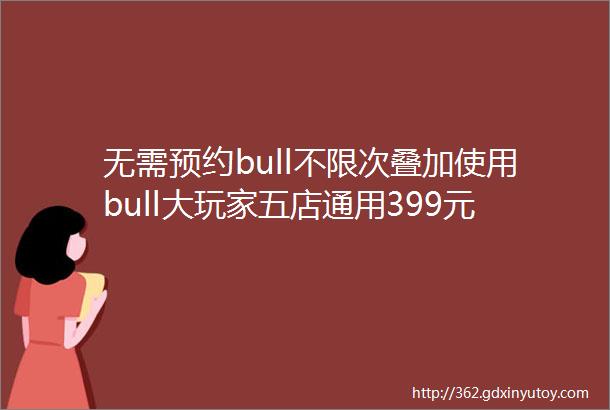 无需预约bull不限次叠加使用bull大玩家五店通用399元享价值270元套餐30局游戏机台20枚通用币10枚延期币hellip