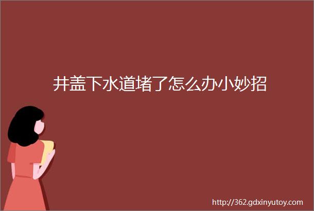 井盖下水道堵了怎么办小妙招