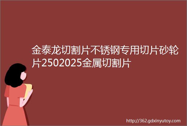 金泰龙切割片不锈钢专用切片砂轮片2502025金属切割片