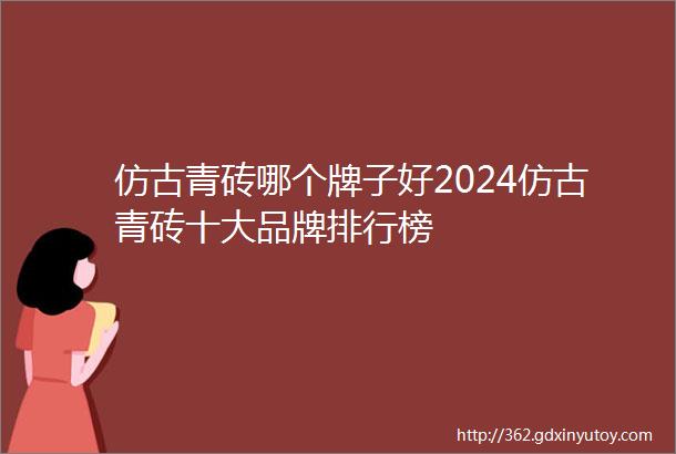 仿古青砖哪个牌子好2024仿古青砖十大品牌排行榜