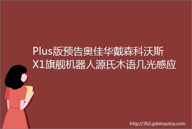 Plus版预告奥佳华戴森科沃斯X1旗舰机器人源氏木语几光感应灯步川特价软包床amp床头柜大牌复刻床垫收集时光等