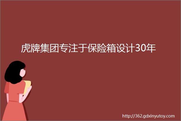 虎牌集团专注于保险箱设计30年