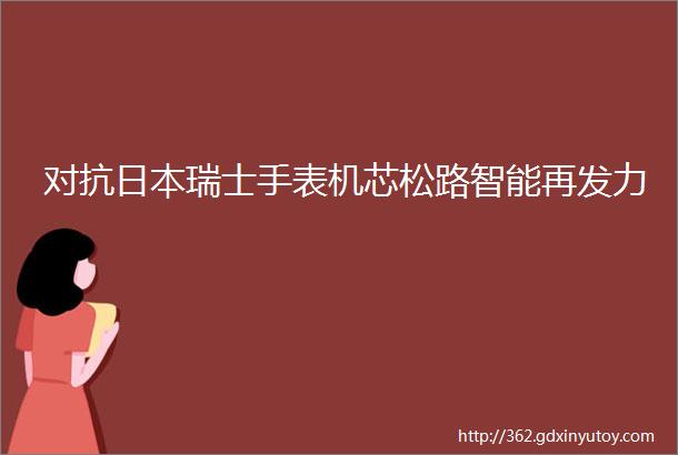 对抗日本瑞士手表机芯松路智能再发力