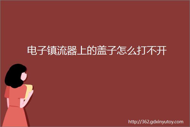 电子镇流器上的盖子怎么打不开