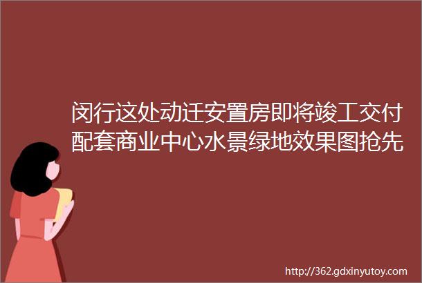 闵行这处动迁安置房即将竣工交付配套商业中心水景绿地效果图抢先看