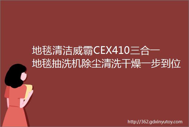 地毯清洁威霸CEX410三合一地毯抽洗机除尘清洗干燥一步到位