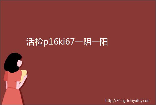 活检p16ki67一阴一阳