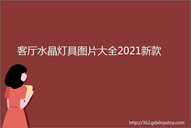 客厅水晶灯具图片大全2021新款