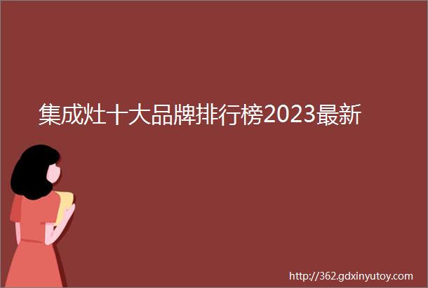 集成灶十大品牌排行榜2023最新