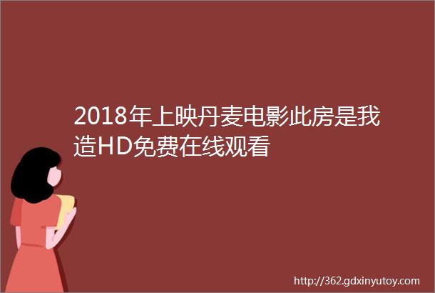 2018年上映丹麦电影此房是我造HD免费在线观看