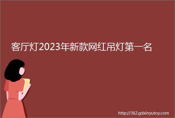 客厅灯2023年新款网红吊灯第一名