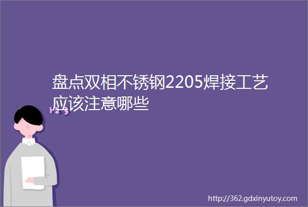 盘点双相不锈钢2205焊接工艺应该注意哪些