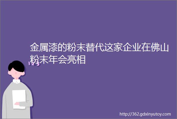 金属漆的粉末替代这家企业在佛山粉末年会亮相