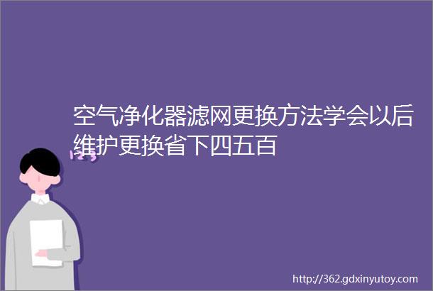 空气净化器滤网更换方法学会以后维护更换省下四五百