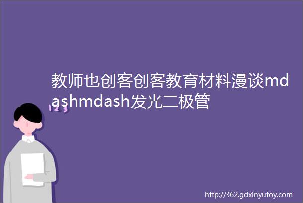 教师也创客创客教育材料漫谈mdashmdash发光二极管