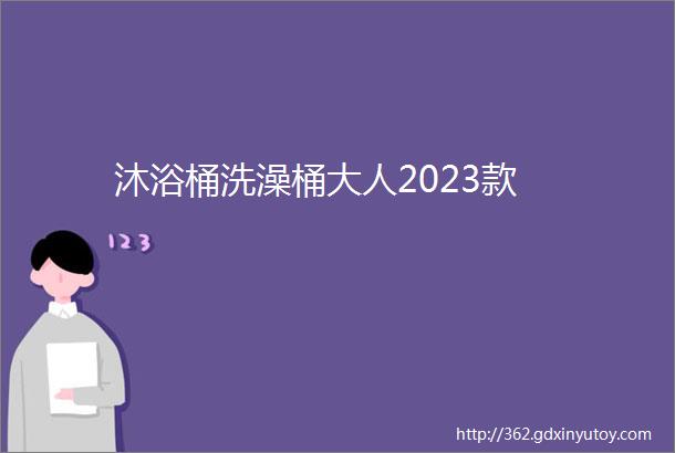 沐浴桶洗澡桶大人2023款