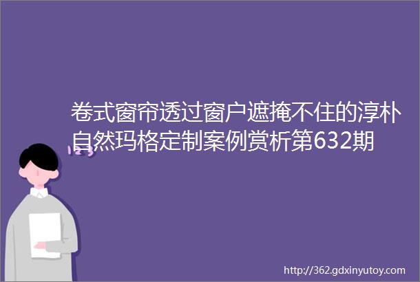 卷式窗帘透过窗户遮掩不住的淳朴自然玛格定制案例赏析第632期